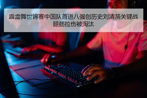 霹雳舞世锦赛中国队首进八强创历史刘清漪关键战腿筋拉伤被淘汰
